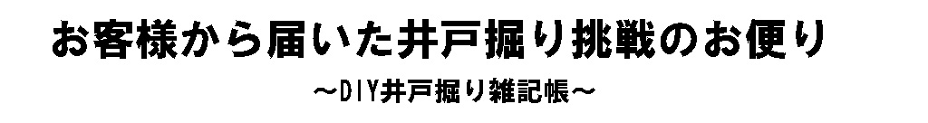 お客様から届いた井戸掘り挑戦記録
