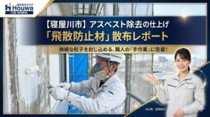 寝屋川市のアスベスト除去現場にて、職人がローラーで飛散防止材を手作業で塗布する様子と、それを案内するホウワ広報担当の高梨結衣