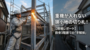 重機が入れない狭小地の切り札！鉄骨3階建ての「手解体」現場レポート。住宅密集地で鉄骨をガス切断するホウワの職人